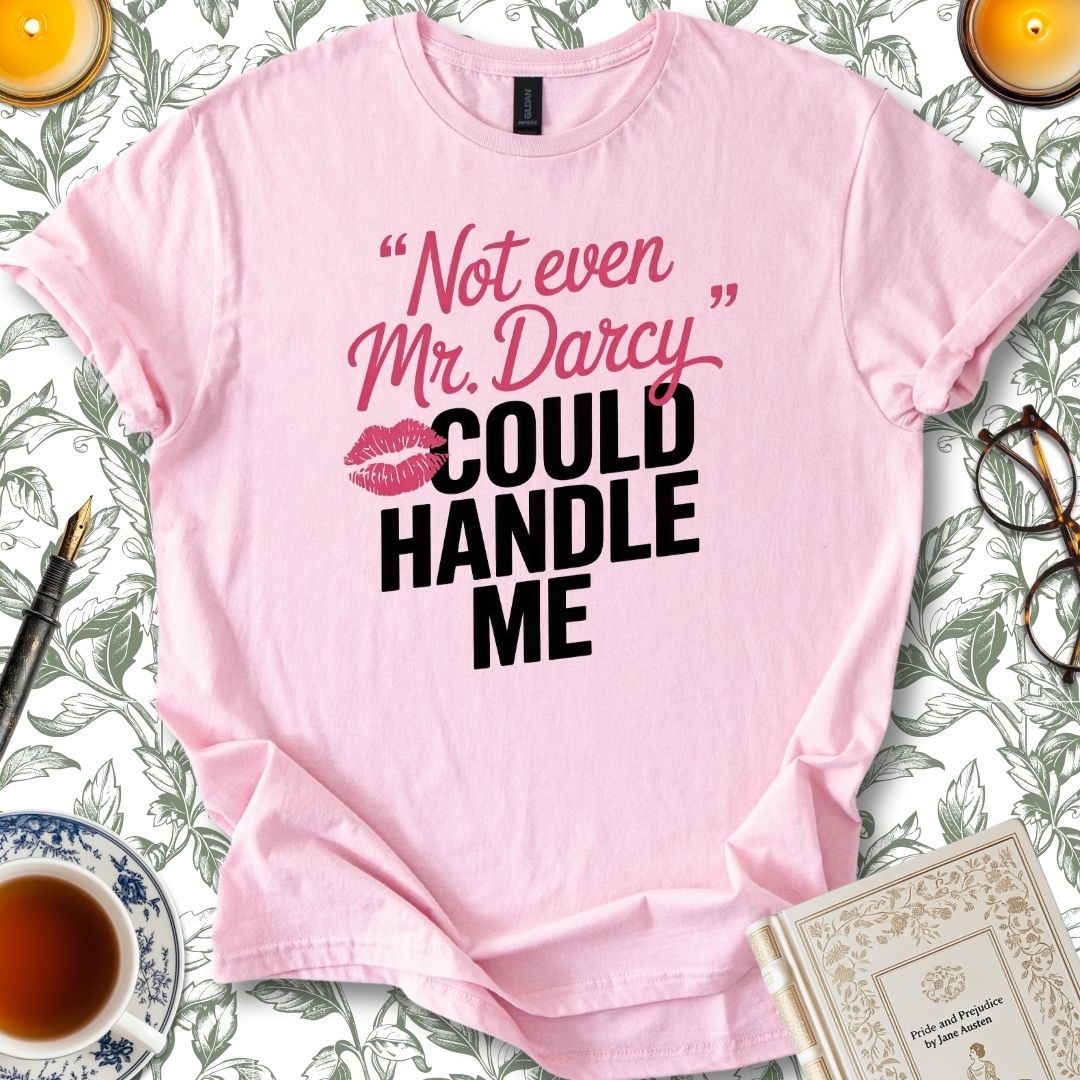 Not Even Mr Darcy Could Handle Me T-Shirt