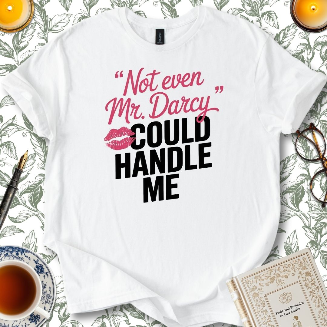 Not Even Mr Darcy Could Handle Me T-Shirt