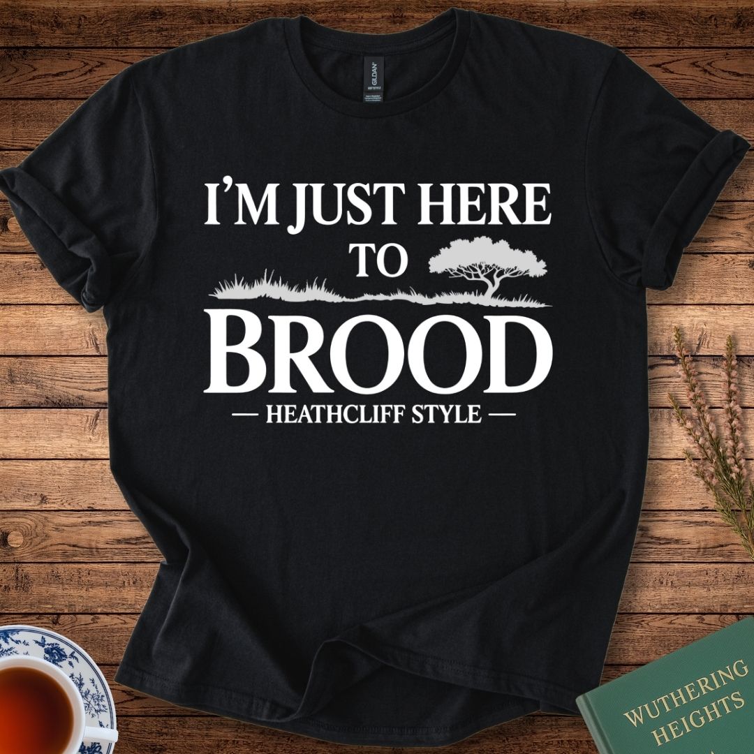 I am Just Here to Brood Heathcliff Style Wuthering Heights T-Shirt