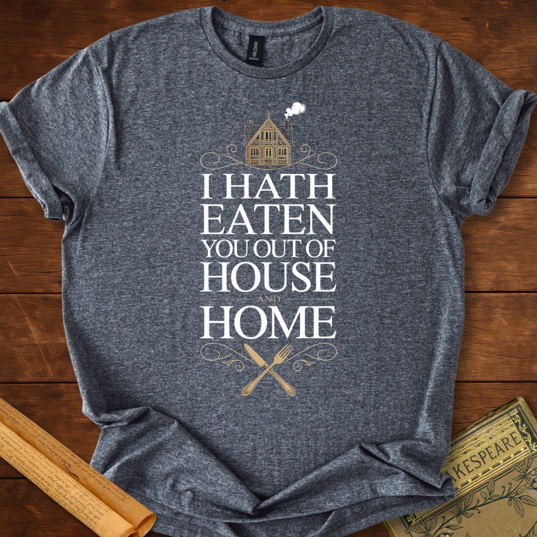 I Hath Eaten You Out of House and Home T-Shirt