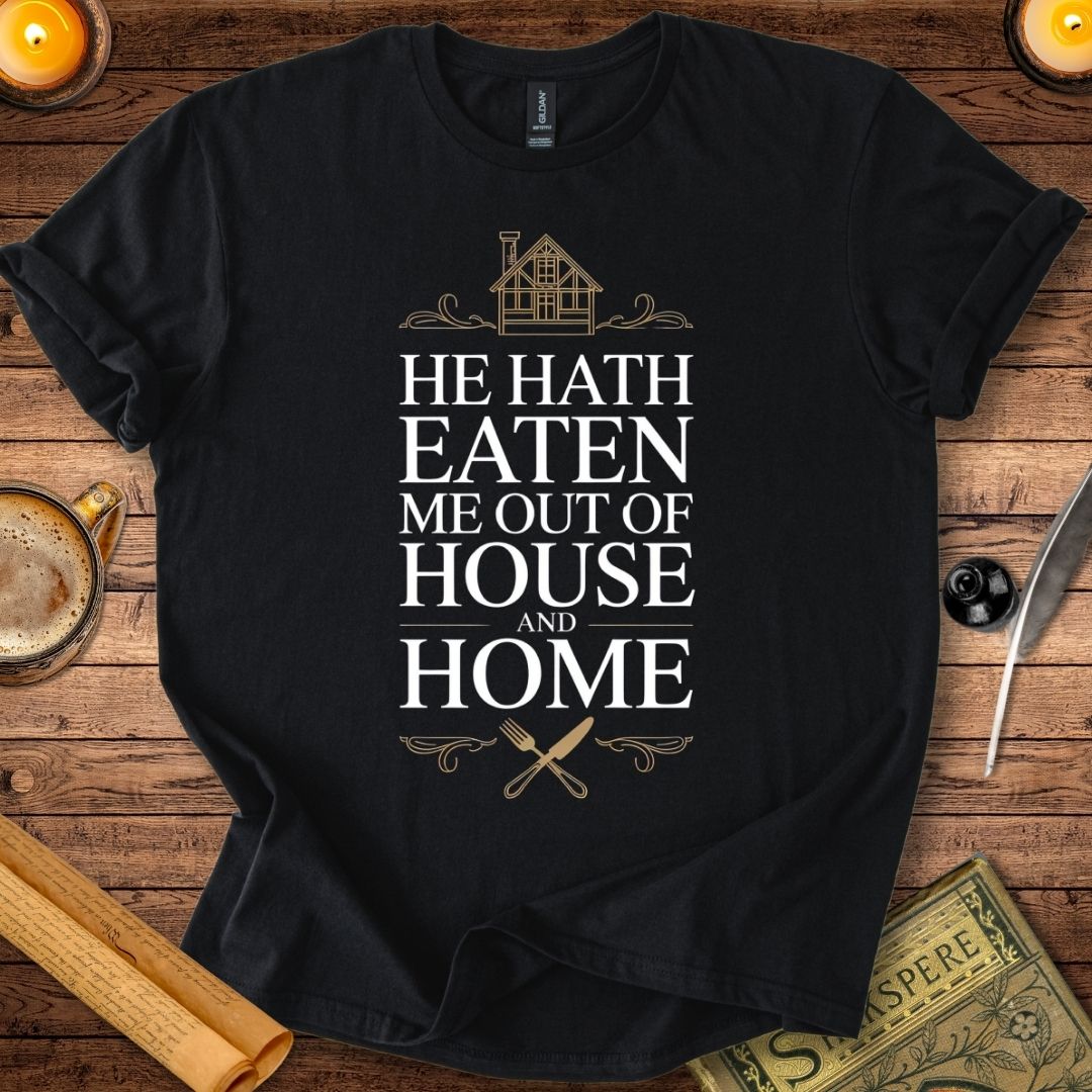 He Hath Eaten me Out of House and Home T-Shirt