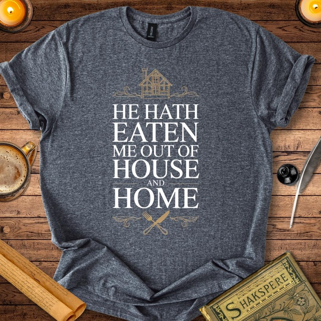 He Hath Eaten me Out of House and Home T-Shirt