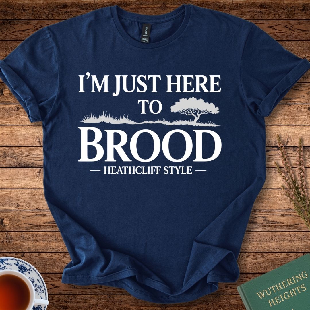 I am Just Here to Brood Heathcliff Style Wuthering Heights T-Shirt