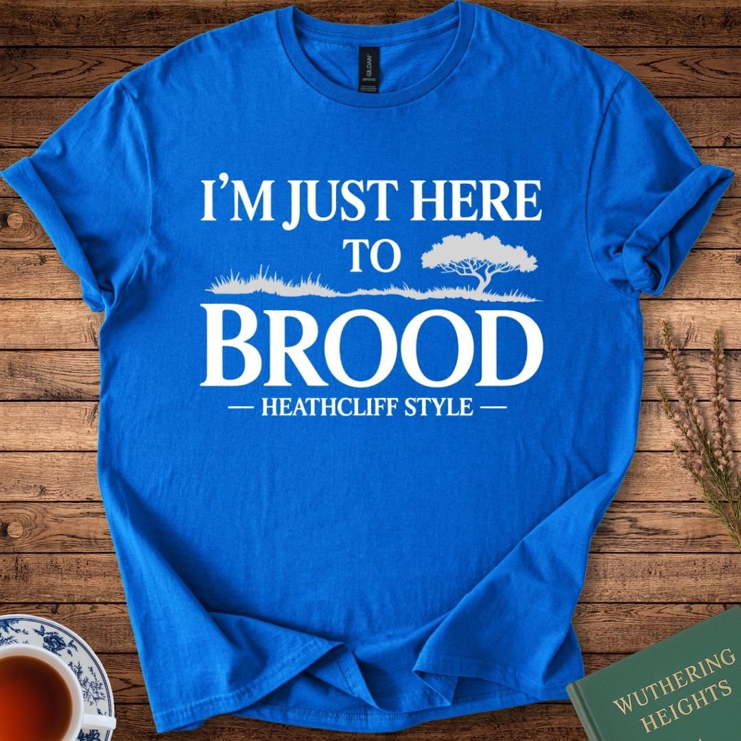 I am Just Here to Brood Heathcliff Style Wuthering Heights T-Shirt