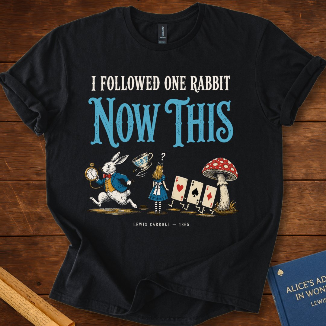I Followed One Rabbit. Now This. — Alice in Wonderland T-Shirt