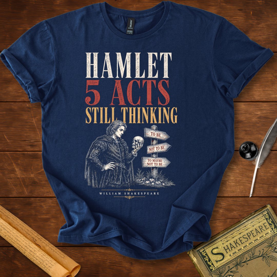 Hamlet – 5 Acts. Still Thinking. Shakespeare T-Shirt
