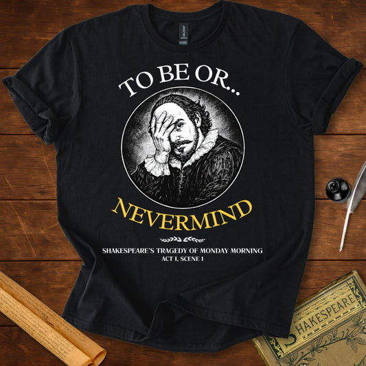 To be or..... Nevermind : Monday Morning Tragedy Shakespeare T-Shirt