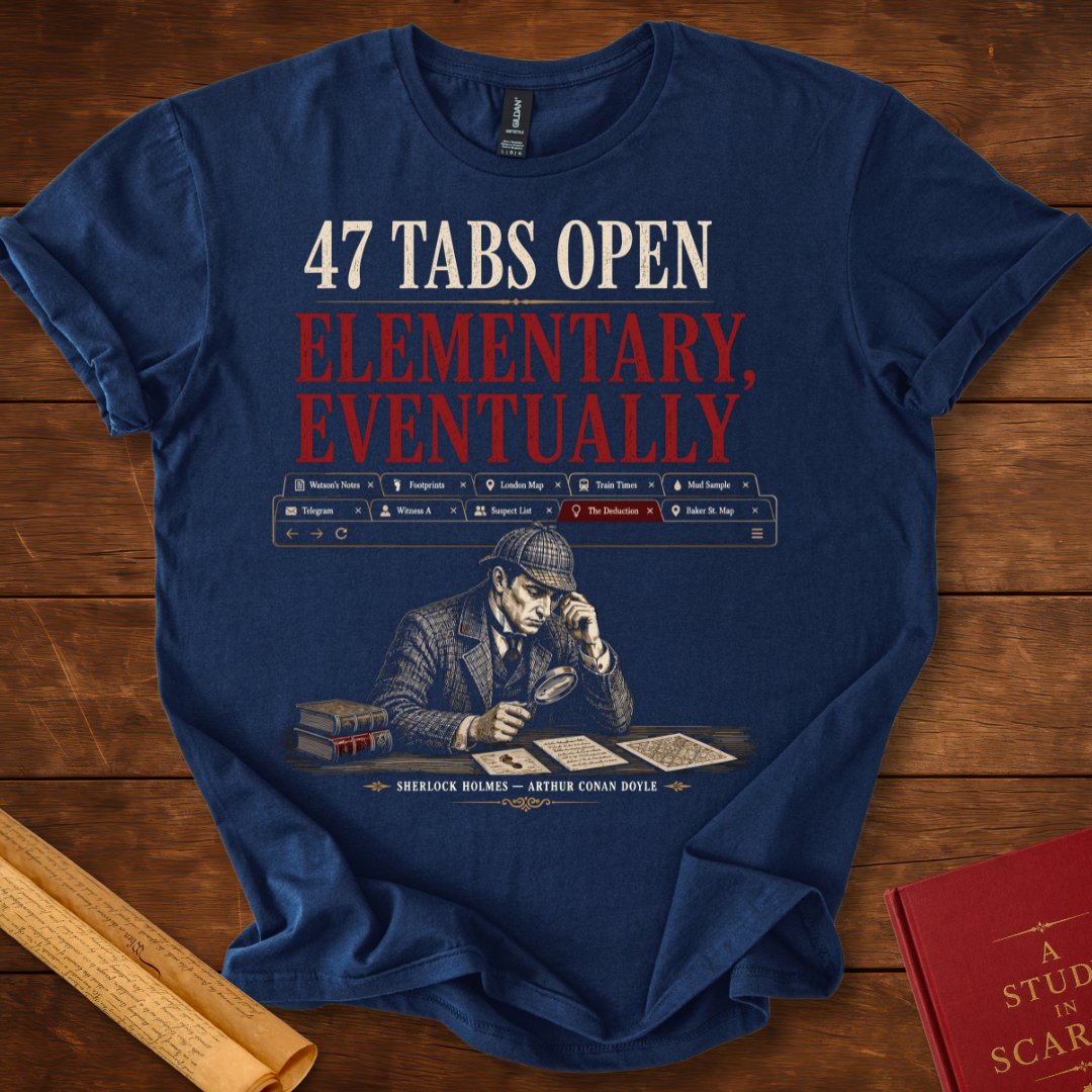 47 Tabs Open. Elementary, Eventually. Sherlock Holmes T-Shirt
