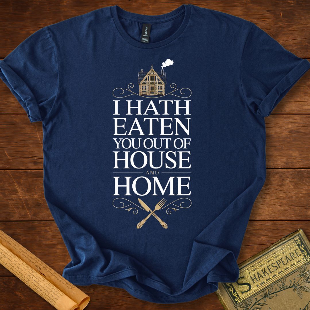I Hath Eaten You Out of House and Home T-Shirt