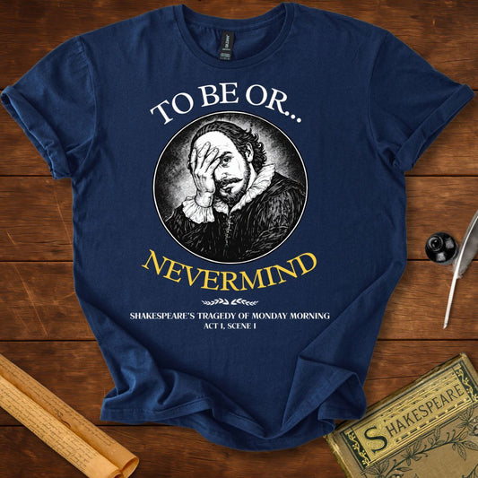 To be or..... Nevermind : Monday Morning Tragedy Shakespeare T-Shirt
