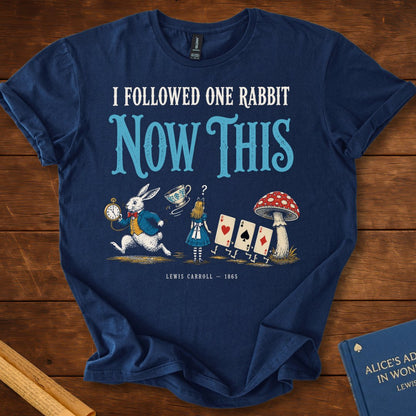 I Followed One Rabbit. Now This. — Alice in Wonderland T-Shirt