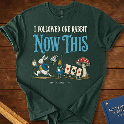 I Followed One Rabbit. Now This. — Alice in Wonderland T-Shirt