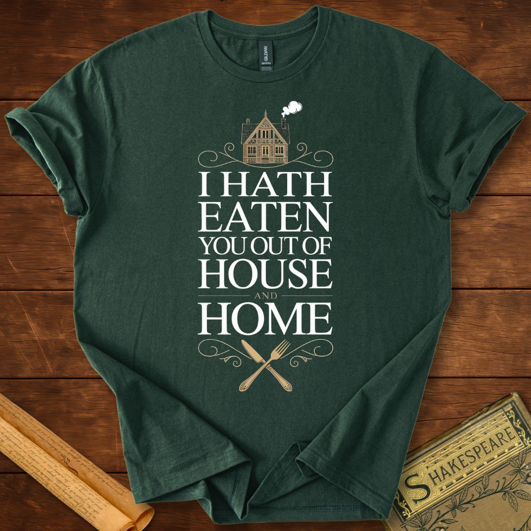 I Hath Eaten You Out of House and Home T-Shirt