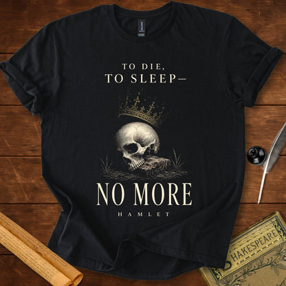 To Die, To Sleep—No More T-Shirt – Hamlet Shakespeare Tee