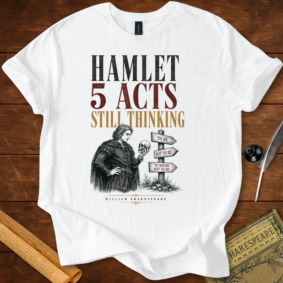 Hamlet – 5 Acts. Still Thinking. Shakespeare T-Shirt
