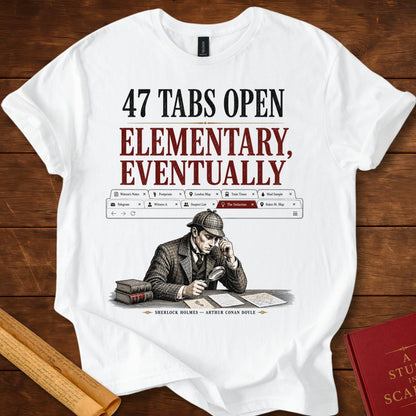 47 Tabs Open. Elementary, Eventually. Sherlock Holmes T-Shirt