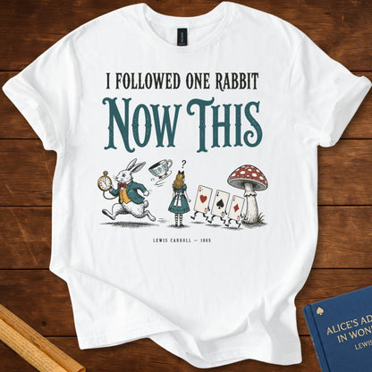 I Followed One Rabbit. Now This. — Alice in Wonderland T-Shirt